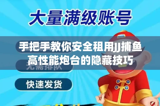 手把手教你安全租用JJ捕鱼高性能炮台的隐藏技巧