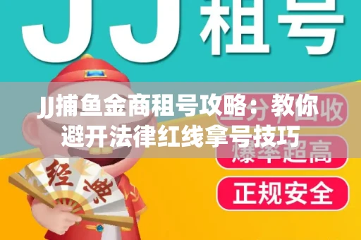 JJ捕鱼金商租号攻略：教你避开法律红线拿号技巧
