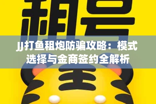 JJ打鱼租炮防骗攻略：模式选择与金商签约全解析
