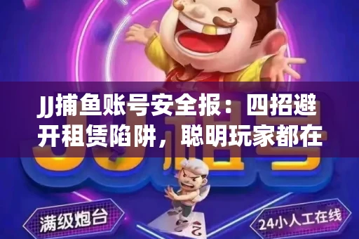 JJ捕鱼账号安全报：四招避开租赁陷阱，聪明玩家都在做