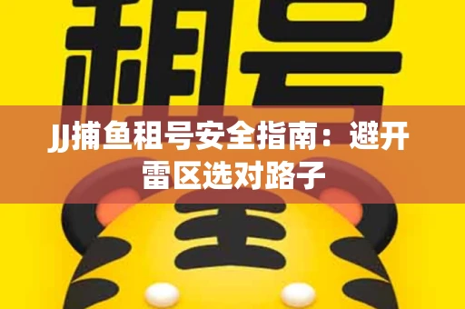 JJ捕鱼租号安全指南：避开雷区选对路子