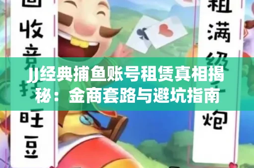 JJ经典捕鱼账号租赁真相揭秘：金商套路与避坑指南