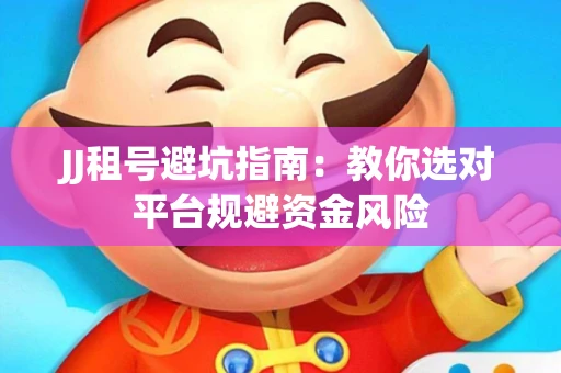 JJ租号避坑指南：教你选对平台规避资金风险