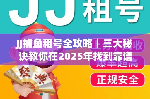 JJ捕鱼租号全攻略｜三大秘诀教你在2025年找到靠谱渠道