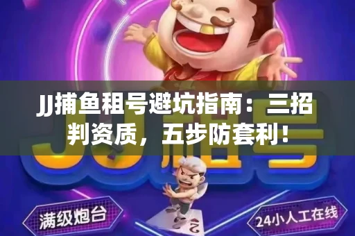 JJ捕鱼租号避坑指南：三招判资质，五步防套利！